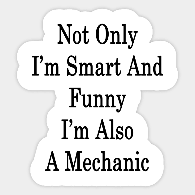 Not Only I'm Smart And Funny I'm Also A Mechanic Sticker by supernova23